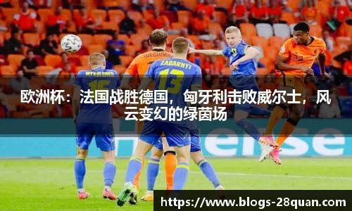 欧洲杯：法国战胜德国，匈牙利击败威尔士，风云变幻的绿茵场