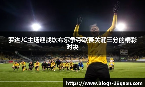 罗达JC主场迎战坎布尔争夺联赛关键三分的精彩对决