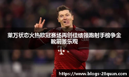 莱万状态火热欧冠赛场再创佳绩领跑射手榜争金靴前景乐观