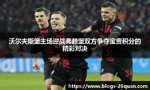 沃尔夫斯堡主场迎战弗赖堡双方争夺宝贵积分的精彩对决