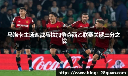 马洛卡主场迎战马拉加争夺西乙联赛关键三分之战