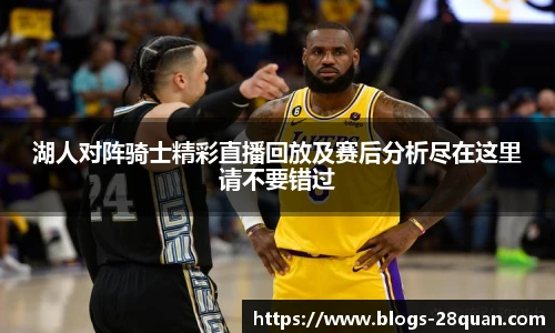 湖人对阵骑士精彩直播回放及赛后分析尽在这里请不要错过