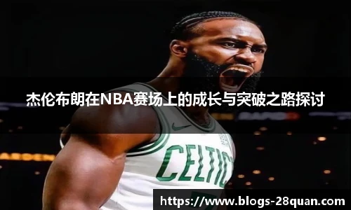 杰伦布朗在NBA赛场上的成长与突破之路探讨
