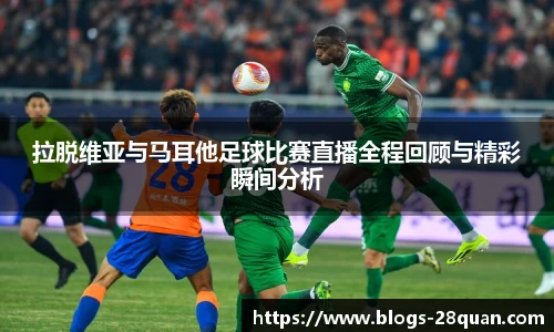 拉脱维亚与马耳他足球比赛直播全程回顾与精彩瞬间分析