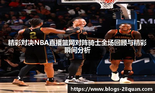 精彩对决NBA直播篮网对阵骑士全场回顾与精彩瞬间分析