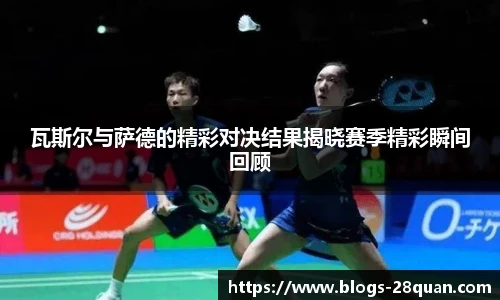 瓦斯尔与萨德的精彩对决结果揭晓赛季精彩瞬间回顾