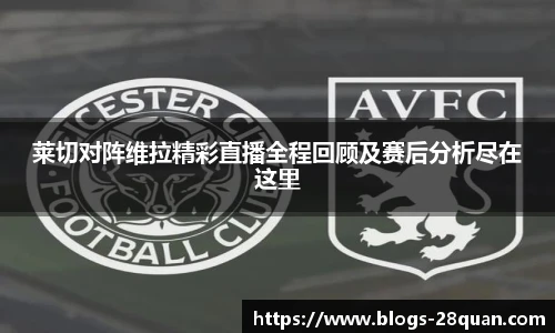 莱切对阵维拉精彩直播全程回顾及赛后分析尽在这里