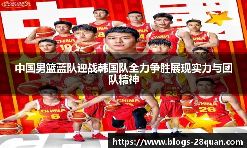 中国男篮蓝队迎战韩国队全力争胜展现实力与团队精神