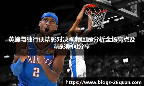 黄蜂与独行侠精彩对决视频回顾分析全场亮点及精彩瞬间分享